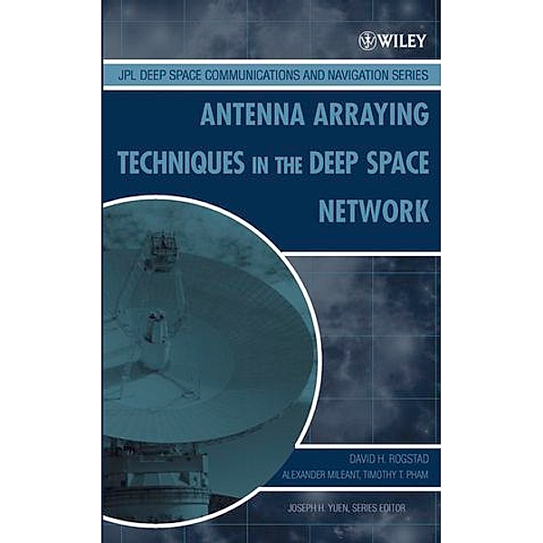 Antenna Arraying Techniques in the Deep Space Network, David H. Rogstad, Alexander Mileant, Timothy T. Pham
