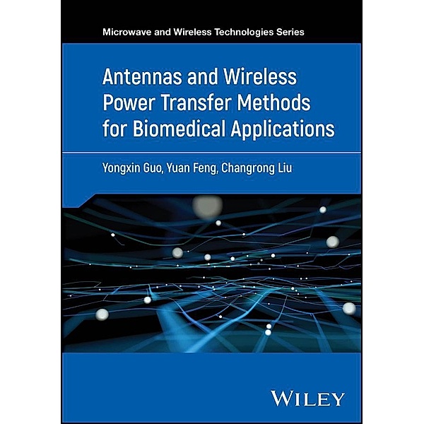 Antennas and Wireless Power Transfer Methods for Biomedical Applications / Microwave and Wireless Technologies Series, Yongxin Guo, Yuan Feng, Changrong Liu