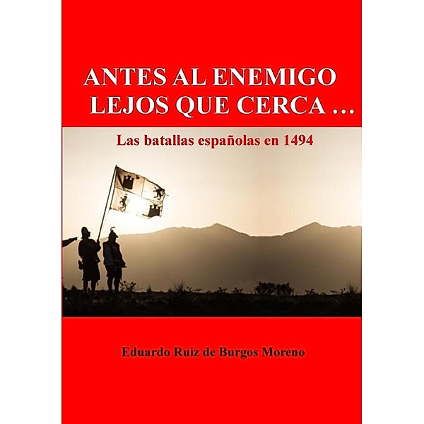 ANTES AL ENEMIGO LEJOS QUE CERCA ... Las batallas españolas en 1494, Eduardo Ruiz de Burgos Moreno