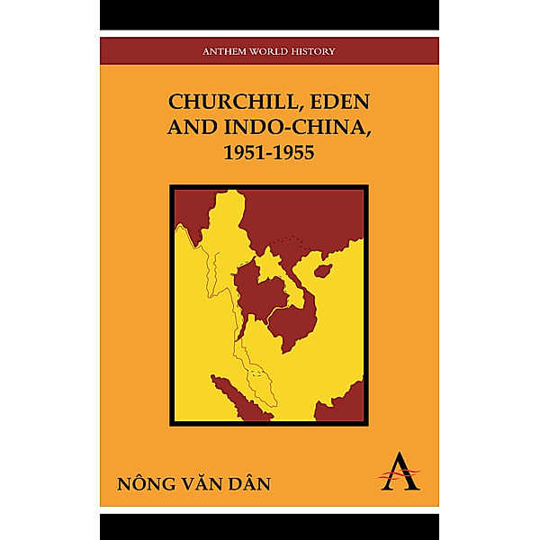 Anthem Southeast Asian Studies: Churchill, Eden and Indo-China, 1951-1955, Nông Vn Dân