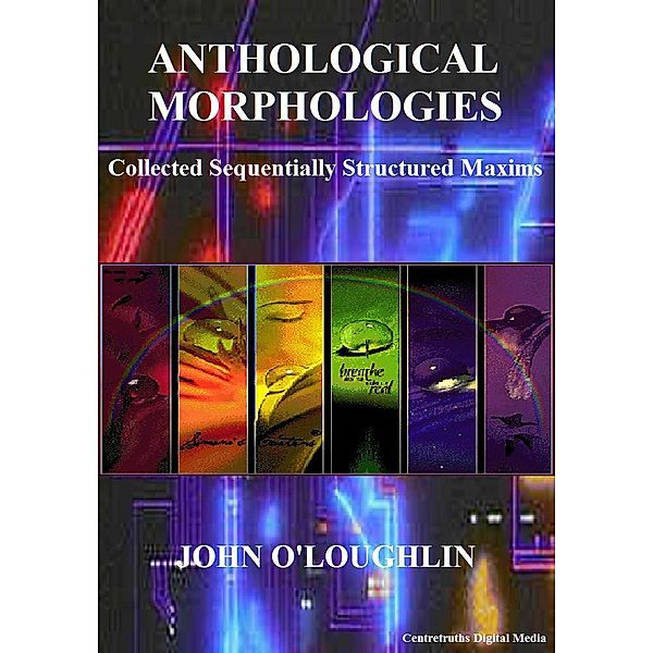 Anthological Morphologies: Collected Sequentially Structured Maxims, John O'Loughlin