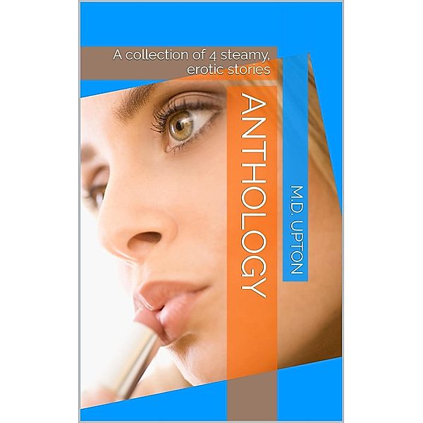 Anthology:  A Collection Of 4 Steamy, Erotic Stories, M. D. Upton