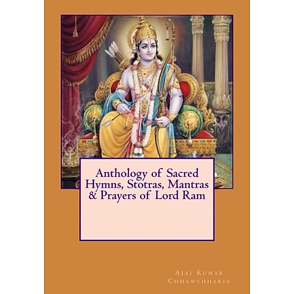 Anthology of Sacred Hymns, Stotras, Mantras & Prayers of Lord Ram, Ajai Kumar Chhawchharia