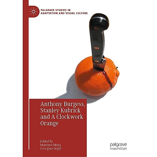 Anthony Burgess, Stanley Kubrick and A Clockwork Orange / Palgrave Studies in Adaptation and Visual Culture