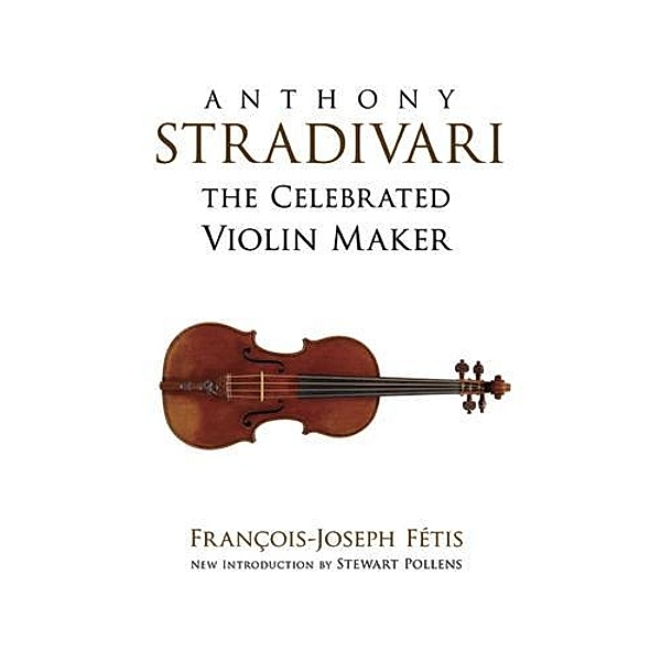 Anthony Stradivari the Celebrated Violin Maker / Dover Books On Music: Violin, Francois-joseph Fetis