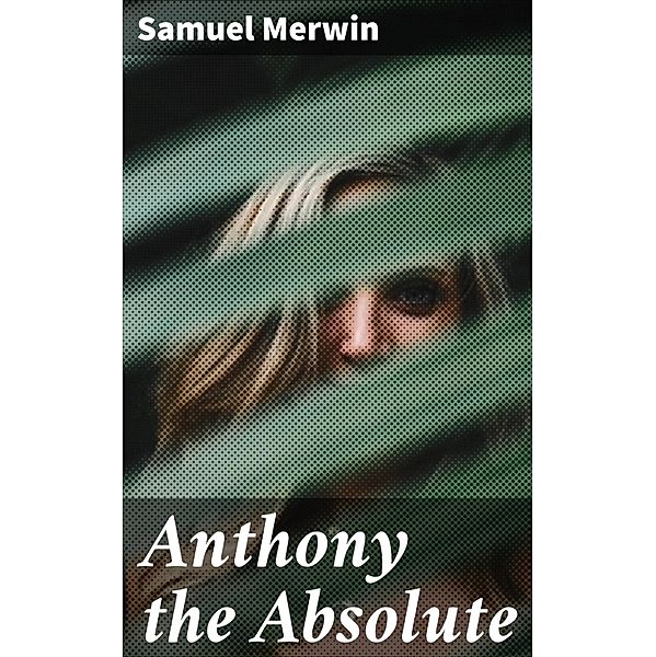 Anthony the Absolute, Samuel Merwin