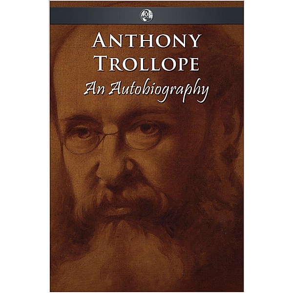 Anthony Trollope - An Autobiography, Anthony Trollope