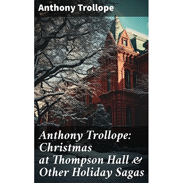 Anthony Trollope: Christmas at Thompson Hall & Other Holiday Sagas, Anthony Trollope