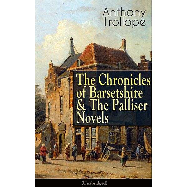 Anthony Trollope: The Chronicles of Barsetshire & The Palliser Novels (Unabridged), Anthony Trollope