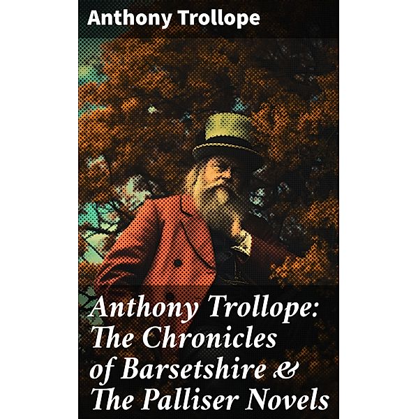 Anthony Trollope: The Chronicles of Barsetshire & The Palliser Novels, Anthony Trollope