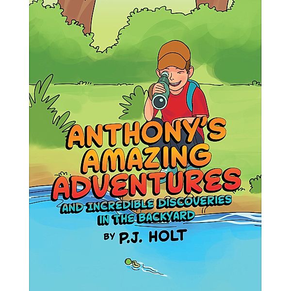 Anthony's Amazing Adventures and Incredible Discoveries in the Backyard, P. J. Holt