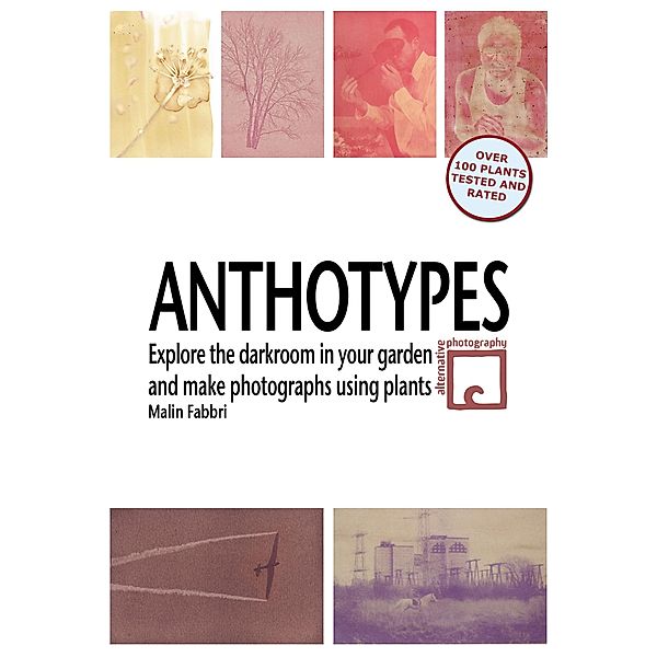 Anthotypes: Explore the Darkroom In Your Garden and Make Photographs Using Plants, Malin Fabbri
