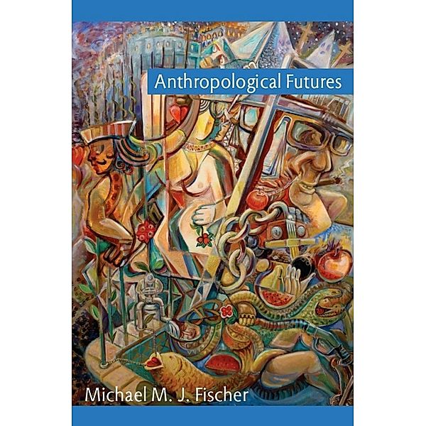 Anthropological Futures / Experimental Futures, Fischer Michael M. J. Fischer