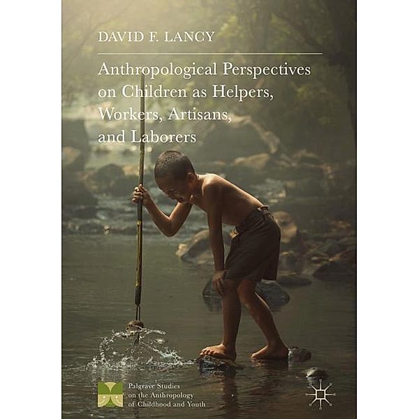 Anthropological Perspectives on Children as Helpers, Workers, Artisans, and Laborers, David F. Lancy