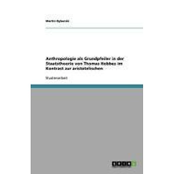 Anthropologie als Grundpfeiler in der Staatstheorie von Thomas Hobbes im Kontrast zur aristotelischen, Martin Rybarski