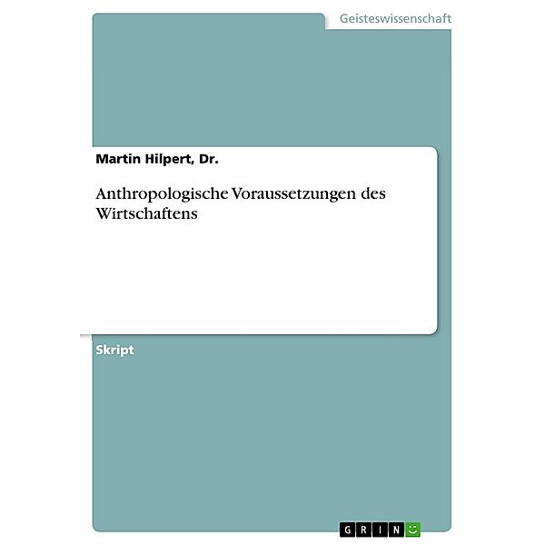 Anthropologische Voraussetzungen des Wirtschaftens, Dr. , Martin Hilpert