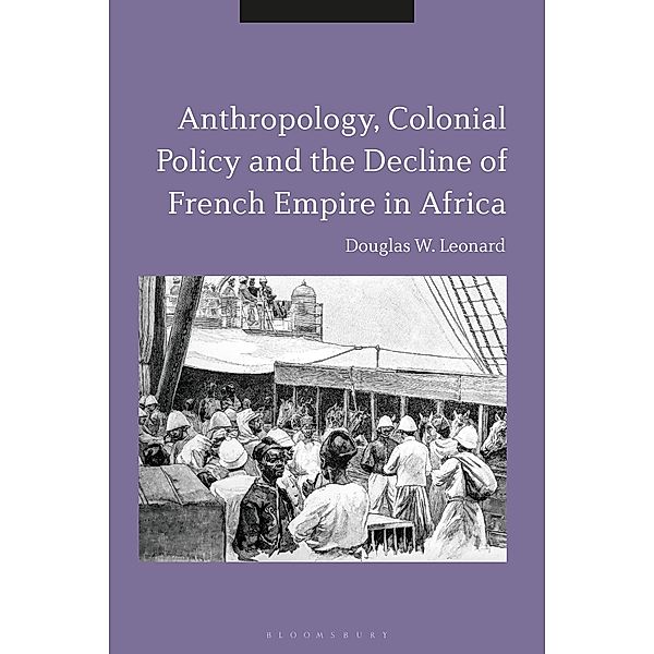 Anthropology, Colonial Policy and the Decline of French Empire in Africa, Douglas W. Leonard