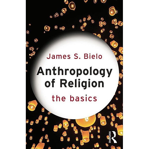Anthropology of Religion: The Basics, James Bielo