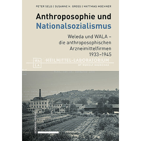 Anthroposophie und Nationalsozialismus. Weleda und WALA - die anthroposophischen Arzneimittelfirmen 1933-1945, Peter Selg, Susanne H. Gross, Matthias Mochner