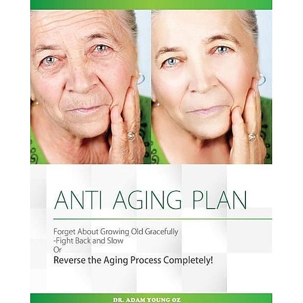 Anti-Aging Plan: Forget About Growing Old Gracefully Fight back And Slow Or Reverse The Aging Process Completely, Dr Adam Young