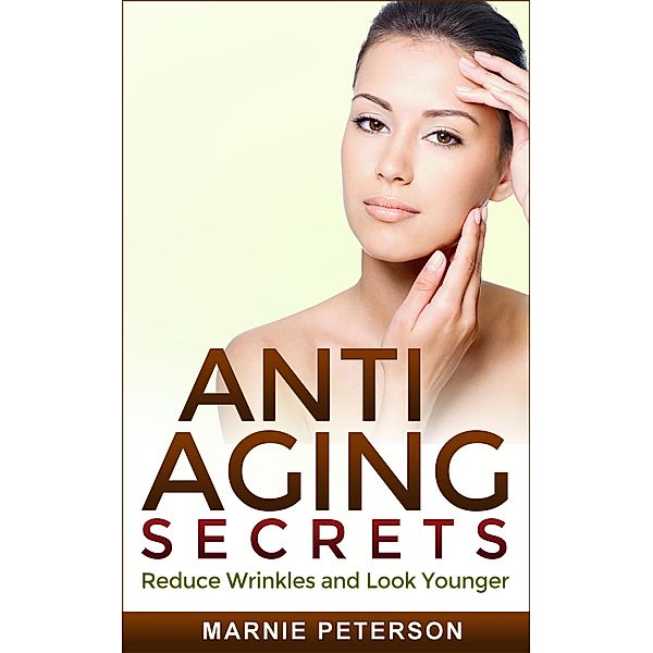 Anti Aging Secrets: Reduce Wrinkles and Look Younger, Marnie Peterson