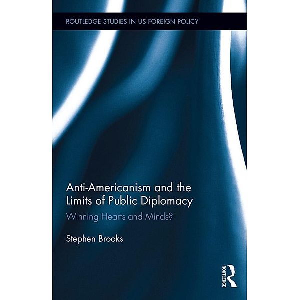 Anti-Americanism and the Limits of Public Diplomacy / Routledge Studies in US Foreign Policy, Stephen Brooks