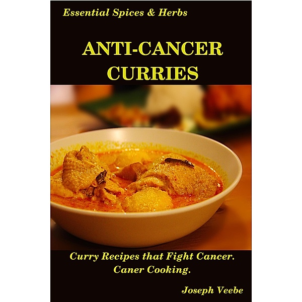 Anti-Cancer Curries: Curry Recipes that Fight Cancer. Cancer Cooking (Essential Spices and Herbs, #10) / Essential Spices and Herbs, Joseph Veebe
