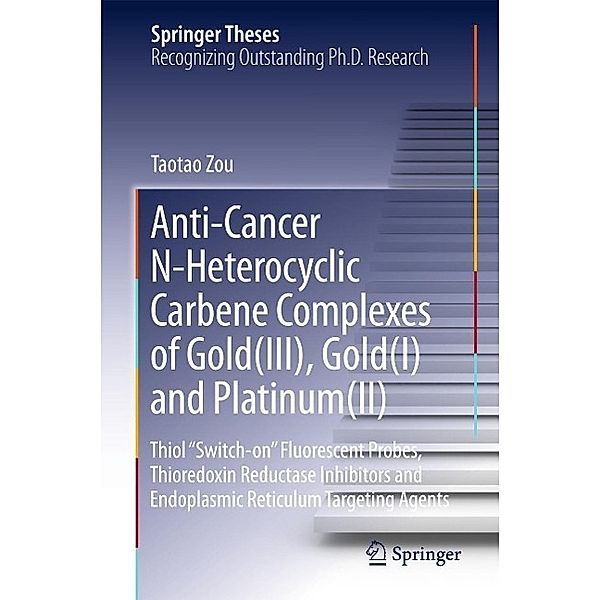 Anti-Cancer N-Heterocyclic Carbene Complexes of Gold(III), Gold(I) and Platinum(II) / Springer Theses, Taotao Zou