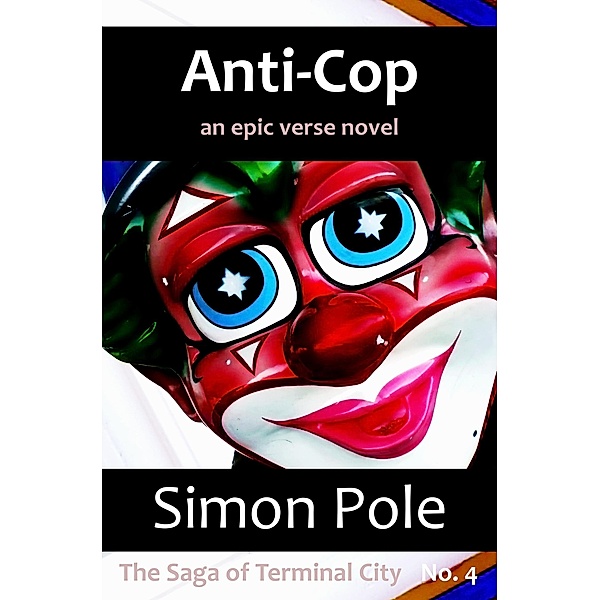 Anti-Cop:  An Epic Verse Novel (Saga No. 4) / The Saga of Terminal City, Simon Pole