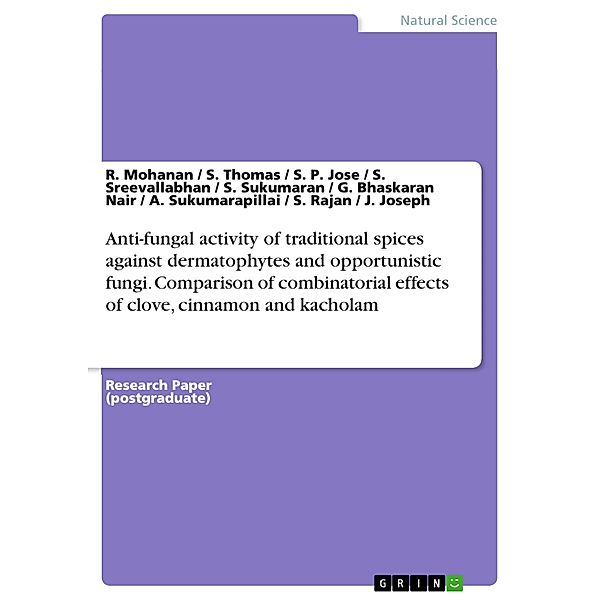 Anti-fungal activity of traditional spices against dermatophytes and opportunistic fungi. Comparison of combinatorial effects of clove, cinnamon and kacholam, R. Mohanan, S. Thomas, S. P. Jose, S. Sreevallabhan, S. Sukumaran, G. Bhaskaran Nair, A. Sukumarapillai, S. Rajan, J. Joseph