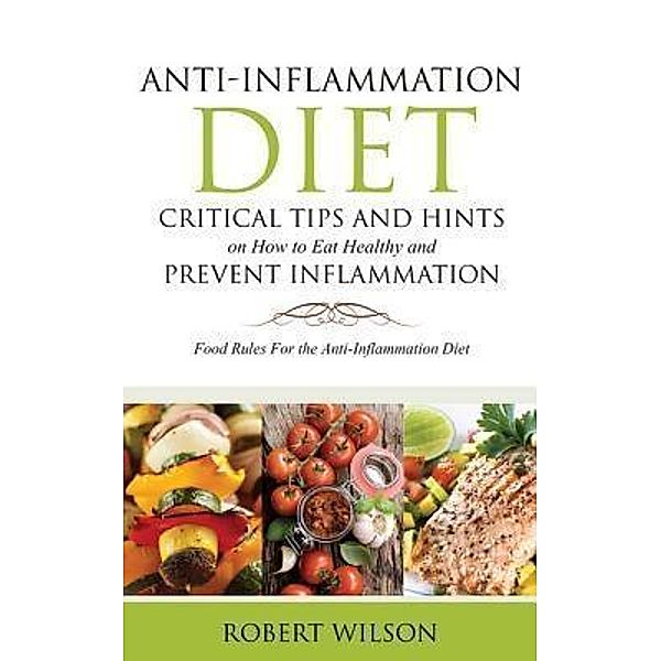 Anti-Inflammation Diet: Critical Tips and Hints on How to Eat Healthy and Prevent Inflammation / Robert Bailey, Robert Wilson