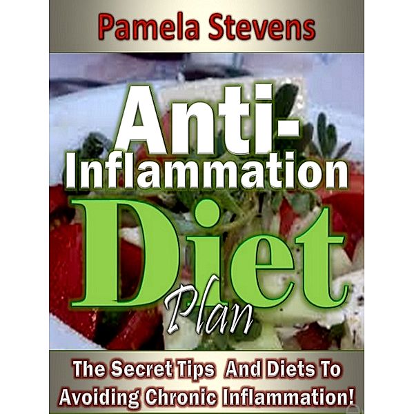 Anti-Inflammation Diet Plan: The Secret Tips And Diets To Avoiding Chronic Inflammation!, Pamela Stevens