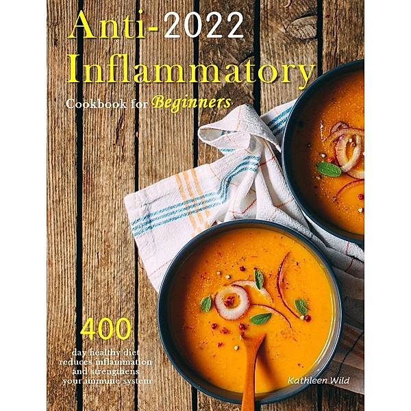 Anti-Inflammatory Cookbook for Beginners 2022 : 400 day healthy diet reduces inflammation and strengthens your immune system, Kathleen Wild