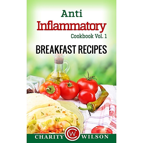 Anti-Inflammatory Cookbook Vol. 1: Breakfast Recipes, Charity Wilson