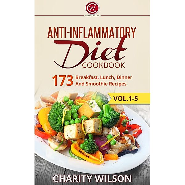 Anti-Inflammatory Diet Cookbook: 173 Breakfast, Lunch, Dinner And Smoothie Recipes, Charity Wilson