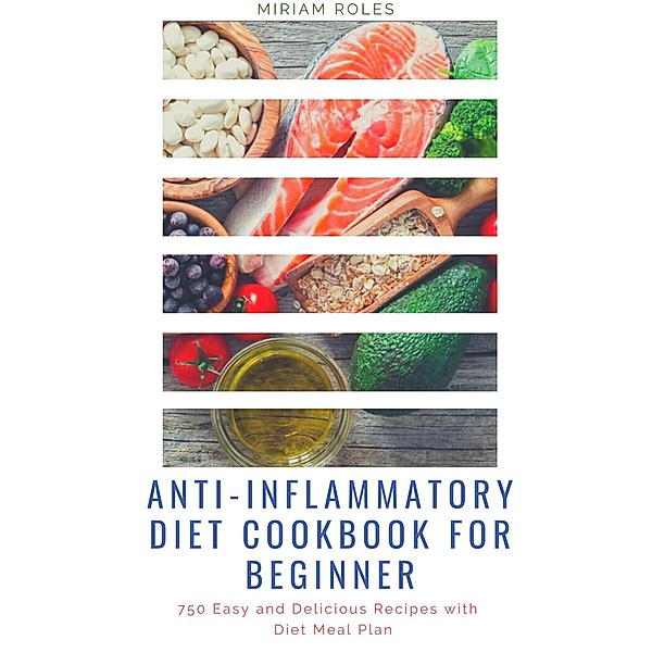 Anti-inflammatory Diet Cookbook for Beginner: 750 Easy and Delicious Recipes with Diet Meal Plan, Miriam Roles