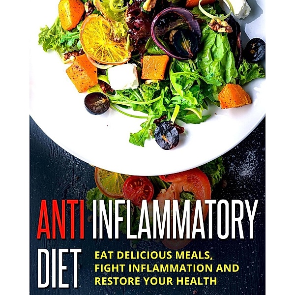 Anti Inflammatory Diet - Eat Delicious Meals, Fight Inflammation And Restore Your Health, Michael Meisner