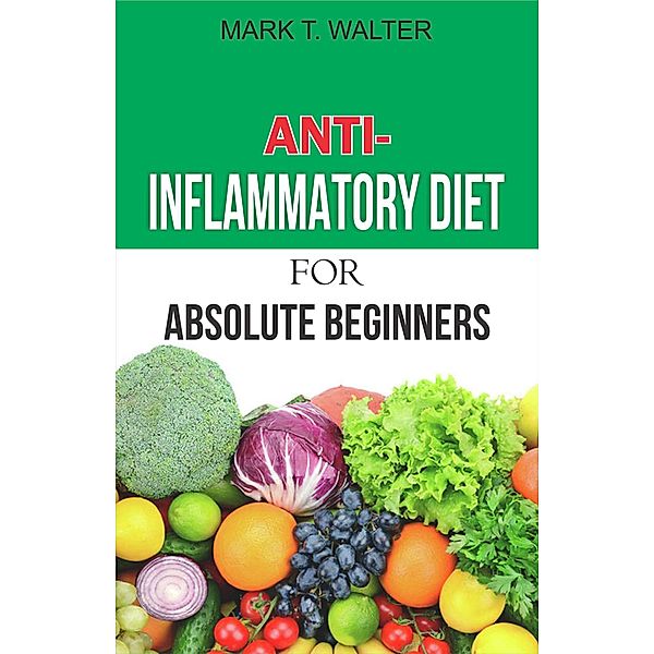 Anti-Inflammatory Diet for Absolute Beginners, Mark T. Walter