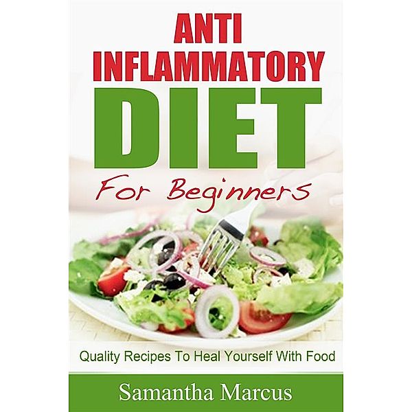 Anti Inflammatory Diet For Beginners: Quality Recipes To Heal Yourself With Food, Samantha Marcus