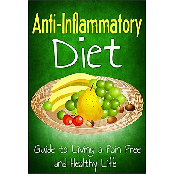 Anti Inflammatory Diet: Guide to Living a Pain Free and Healthy Life (Healthy Living & Diet, #2) / Healthy Living & Diet, Robert Westall