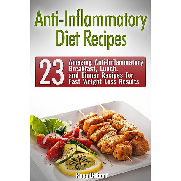 Anti-Inflammatory Diet Recipes: 23 Amazing Anti-Inflammatory Breakfast, Lunch, and Dinner Recipes for Fast Weight Loss Results, Rosa Gilbert