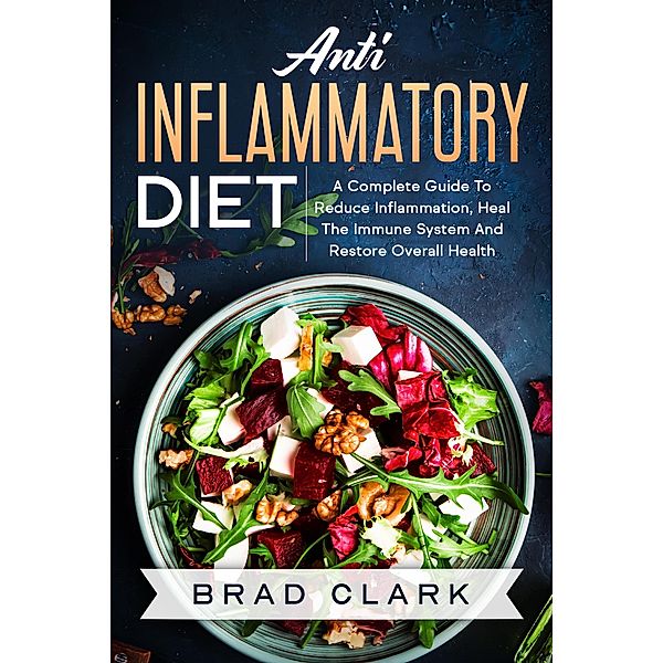 Anti Inflammatory Diet: The C¿mpl¿t¿ B¿ginners Guide t¿ Heal the Immune System, Reduce Inflammation in Our Body, Lose Weight and Improve Health, Brad Clark