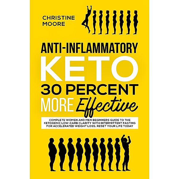 Anti-Inflammatory Keto 30 Percent More Effective: Complete Women and Men Beginners Guide to the Ketogenic Low-Carb Clarity with Intermittent Fasting for Accelerated Weight Loss; Reset your Life Today, Christine Moore