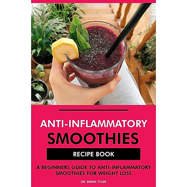 Anti-Inflammatory Smoothies Recipe Book: A Beginners Guide to Anti-Inflammatory Smoothies for Weight Loss, Emma Tyler