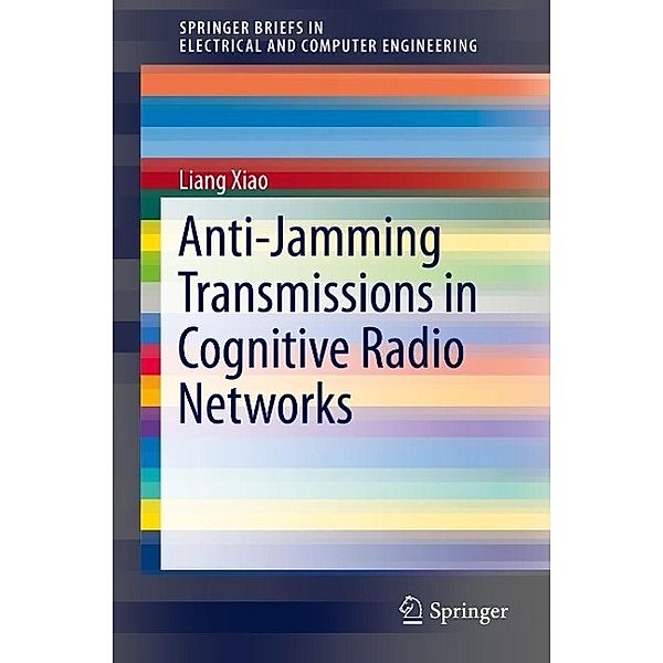 Anti-Jamming Transmissions in Cognitive Radio Networks / SpringerBriefs in Electrical and Computer Engineering, Liang Xiao