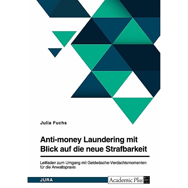 Anti-money Laundering mit Blick auf die neue Strafbarkeit des § 261 StGB. Leitfaden zum Umgang mit Geldwäsche-Verdachtsmomenten für die Anwaltspraxis, Julia Fuchs