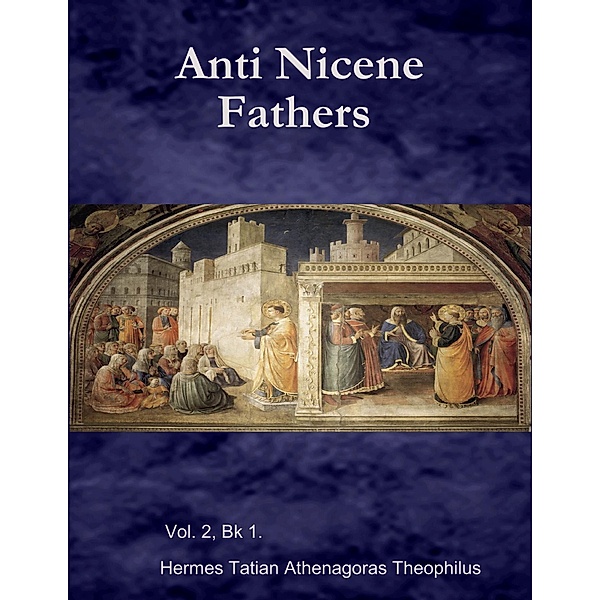 Anti Nicene Fathers, Hermes Tatian Athenagoras Theophilus