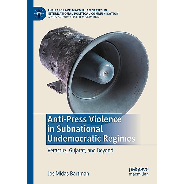 Anti-Press Violence in Subnational Undemocratic Regimes / The Palgrave Macmillan Series in International Political Communication, Jos Midas Bartman