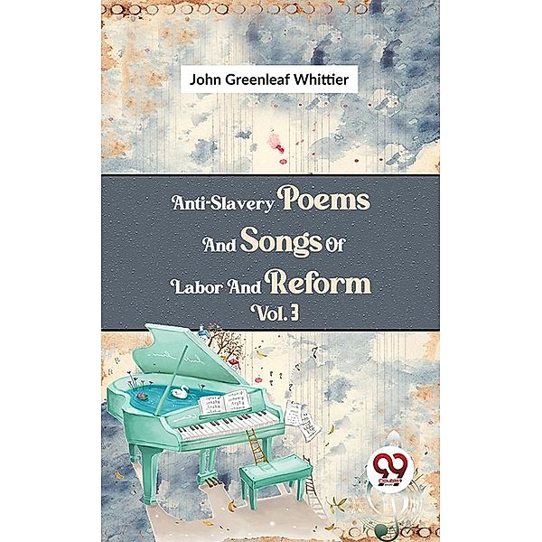 Anti-Slavery Poems And Songs Of Labor And Reform Vol.3, John Greenleaf Whittier