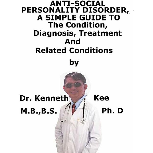 Anti-Social Personality Disorder, A Simple Guide To The Condition, Diagnosis, Treatment And Related Conditions, Kenneth Kee